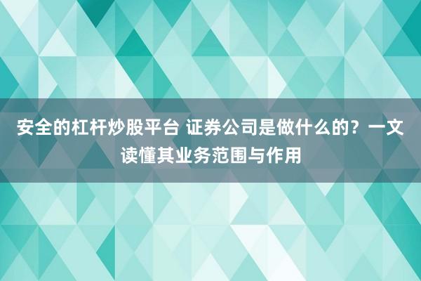 安全的杠杆炒股平台 证券公司是做什么的？一文读懂其业务范围与作用