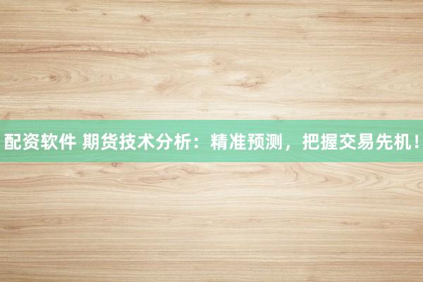 配资软件 期货技术分析：精准预测，把握交易先机！