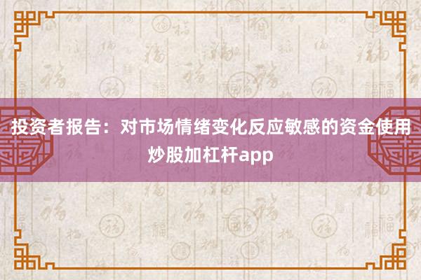 投资者报告：对市场情绪变化反应敏感的资金使用炒股加杠杆app