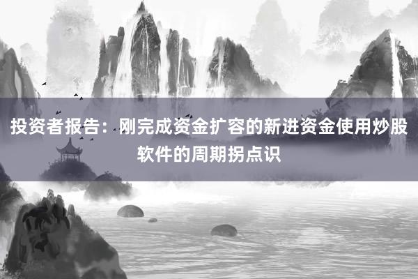投资者报告：刚完成资金扩容的新进资金使用炒股软件的周期拐点识