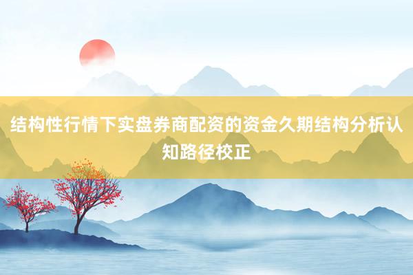 结构性行情下实盘券商配资的资金久期结构分析认知路径校正