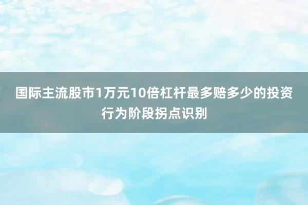 国际主流股市1万元10倍杠杆最多赔多少的投资行为阶段拐点识别