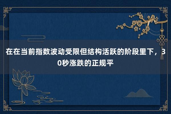 在在当前指数波动受限但结构活跃的阶段里下，30秒涨跌的正规平