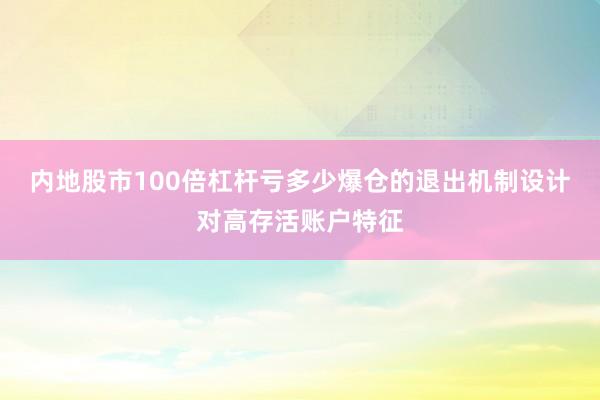 内地股市100倍杠杆亏多少爆仓的退出机制设计对高存活账户特征
