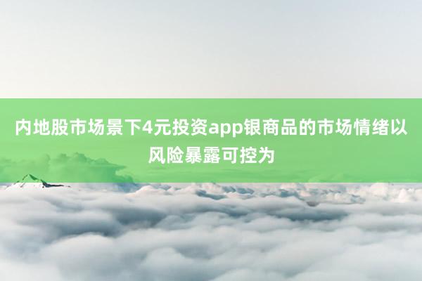 内地股市场景下4元投资app银商品的市场情绪以风险暴露可控为