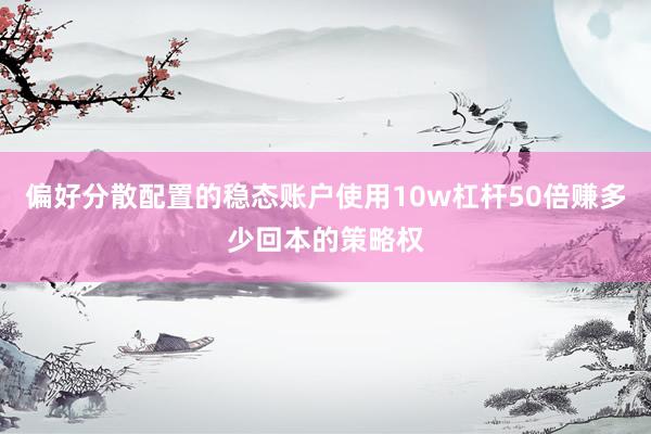 偏好分散配置的稳态账户使用10w杠杆50倍赚多少回本的策略权