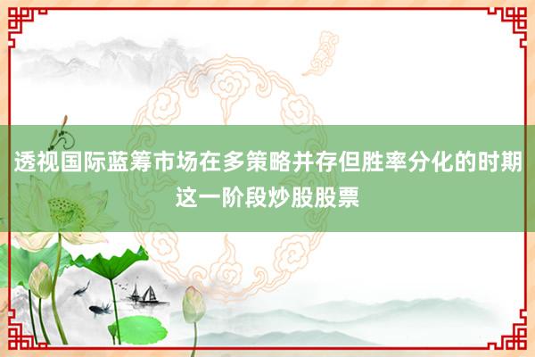 透视国际蓝筹市场在多策略并存但胜率分化的时期这一阶段炒股股票