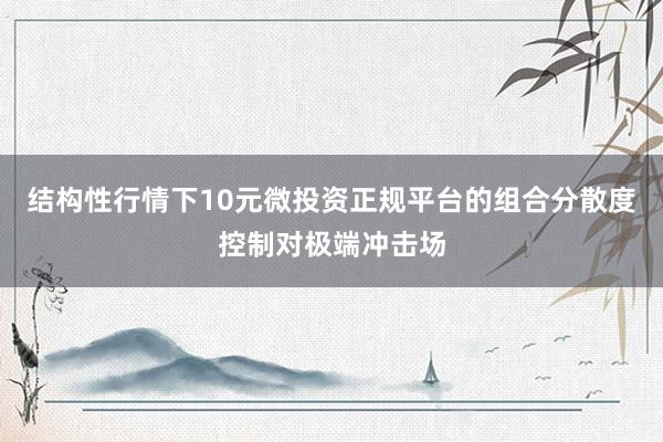 结构性行情下10元微投资正规平台的组合分散度控制对极端冲击场