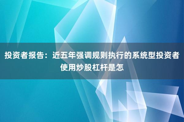 投资者报告：近五年强调规则执行的系统型投资者使用炒股杠杆是怎