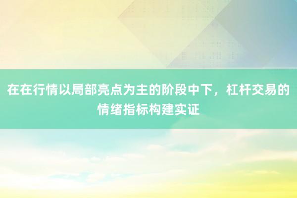 在在行情以局部亮点为主的阶段中下，杠杆交易的情绪指标构建实证