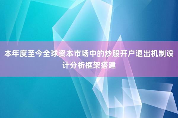 本年度至今全球资本市场中的炒股开户退出机制设计分析框架搭建