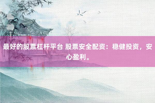 最好的股票杠杆平台 股票安全配资：稳健投资，安心盈利。