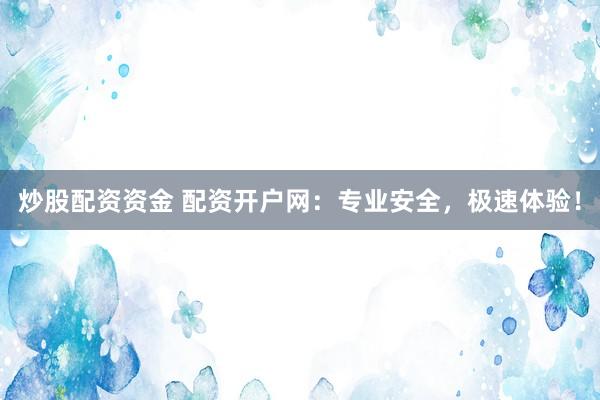 炒股配资资金 配资开户网：专业安全，极速体验！