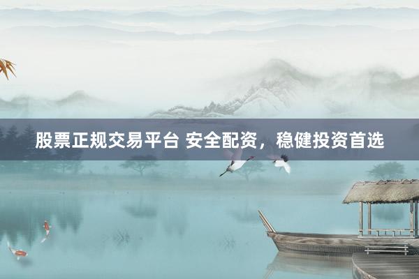 股票正规交易平台 安全配资，稳健投资首选