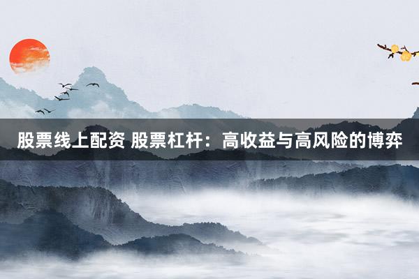 股票线上配资 股票杠杆：高收益与高风险的博弈
