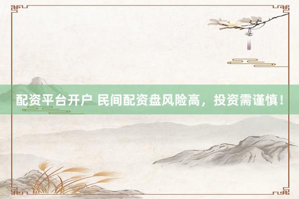 配资平台开户 民间配资盘风险高，投资需谨慎！
