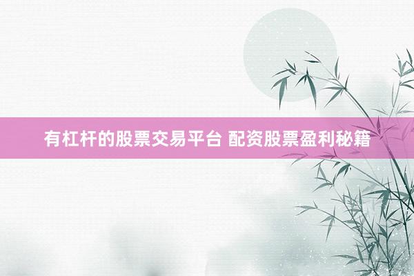 有杠杆的股票交易平台 配资股票盈利秘籍
