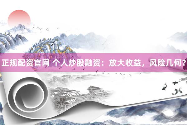 正规配资官网 个人炒股融资：放大收益，风险几何？