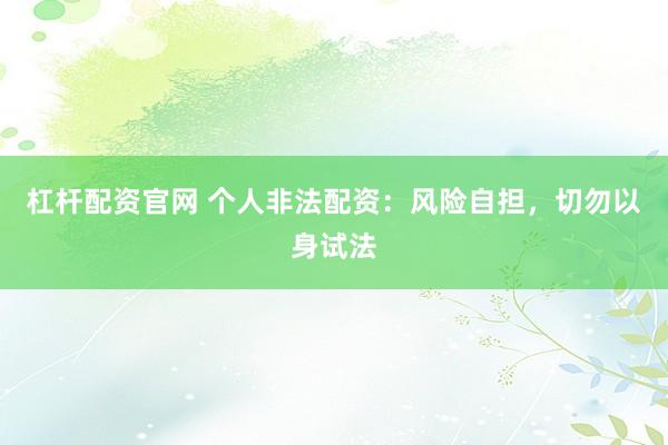 杠杆配资官网 个人非法配资：风险自担，切勿以身试法