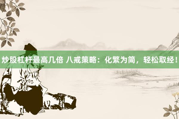 炒股杠杆最高几倍 八戒策略：化繁为简，轻松取经！