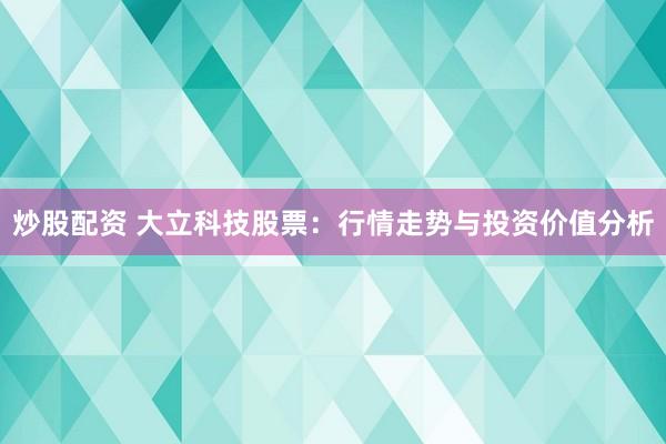 炒股配资 大立科技股票：行情走势与投资价值分析